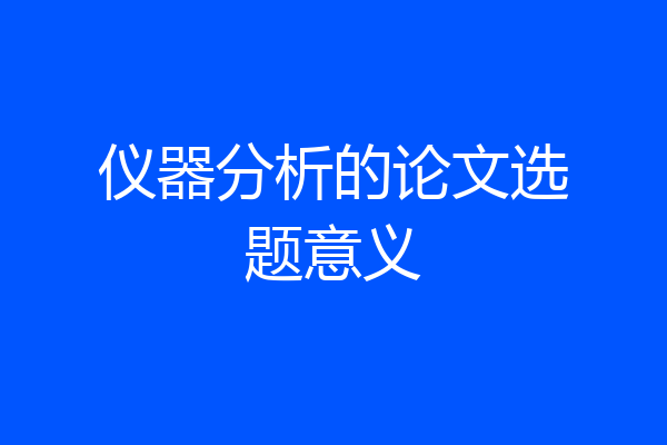 仪器分析的论文选题意义