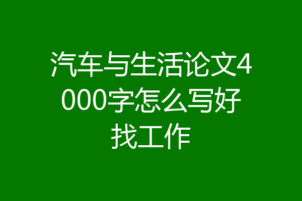 汽车与生活论文4000字怎么写好找工作