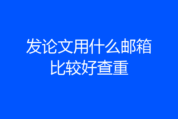 发论文用什么邮箱比较好查重
