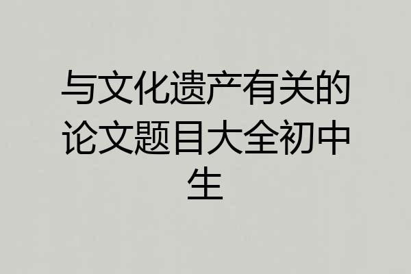 与文化遗产有关的论文题目大全初中生