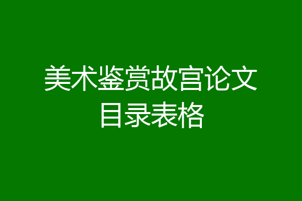 美术鉴赏故宫论文目录表格