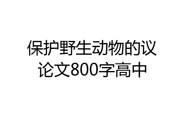保护野生动物的议论文800字高中