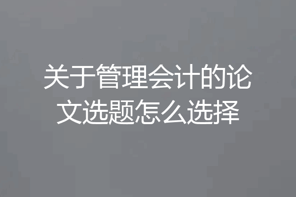 关于管理会计的论文选题怎么选择