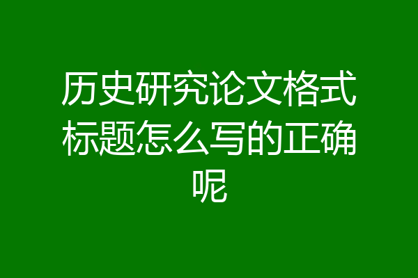 历史研究论文格式标题怎么写的正确呢
