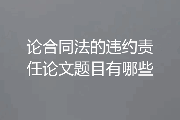 论合同法的违约责任论文题目有哪些