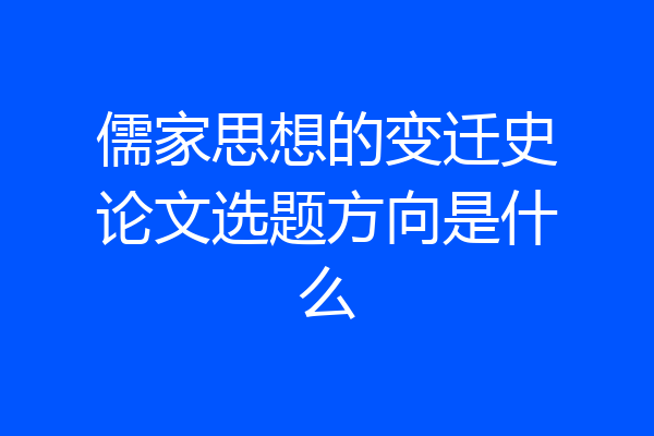 儒家思想的变迁史论文选题方向是什么