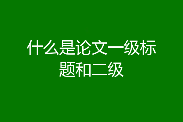 什么是论文一级标题和二级