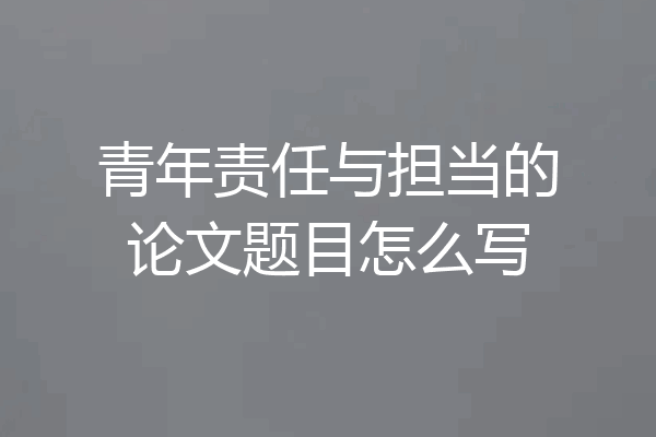 青年责任与担当的论文题目怎么写