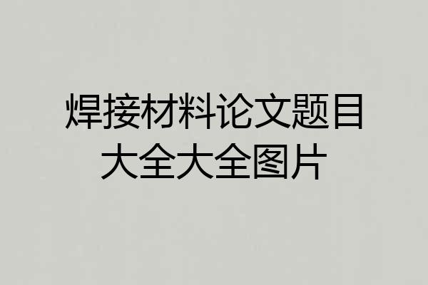 焊接材料论文题目大全大全图片