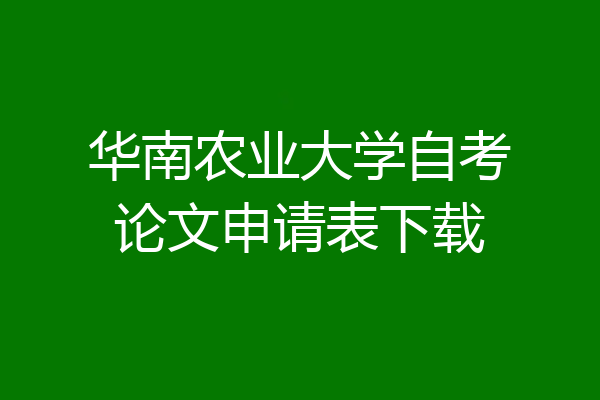 华南农业大学自考论文申请表下载