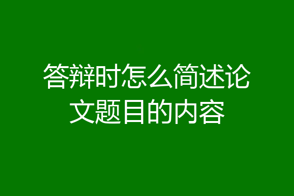 答辩时怎么简述论文题目的内容