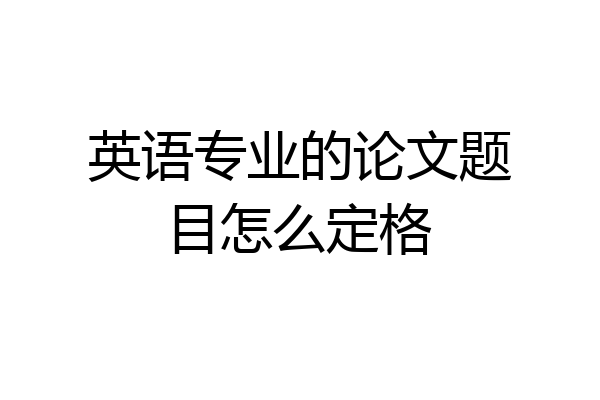 英语专业的论文题目怎么定格