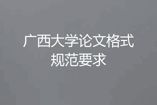广西大学论文格式规范要求