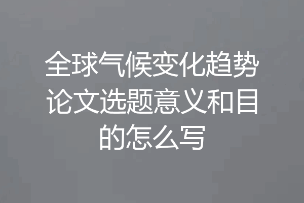 全球气候变化趋势论文选题意义和目的怎么写