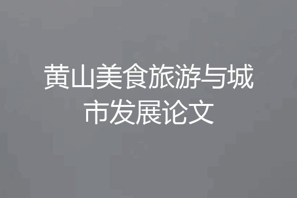 黄山美食旅游与城市发展论文