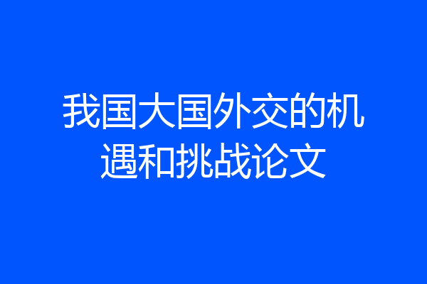 我国大国外交的机遇和挑战论文