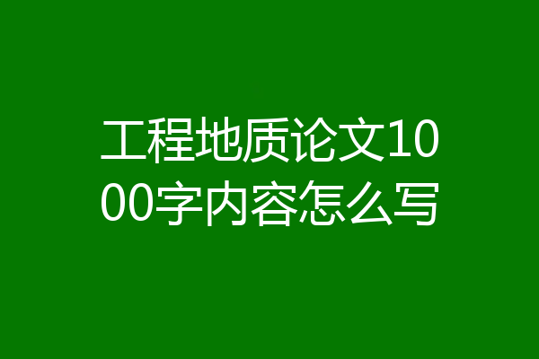 工程地质论文1000字内容怎么写