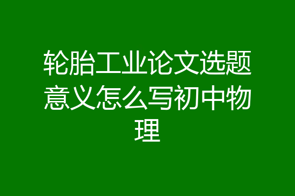 轮胎工业论文选题意义怎么写初中物理