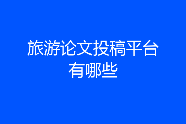 旅游论文投稿平台有哪些