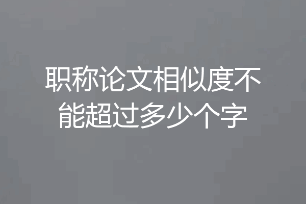 职称论文相似度不能超过多少个字