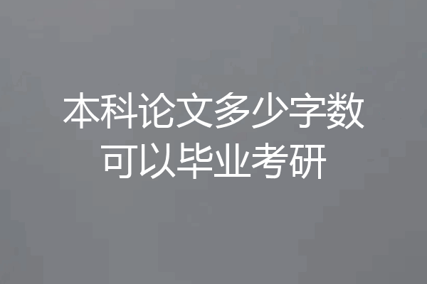 本科论文多少字数可以毕业考研