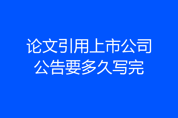论文引用上市公司公告要多久写完