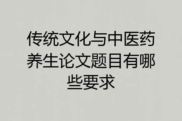 传统文化与中医药养生论文题目有哪些要求