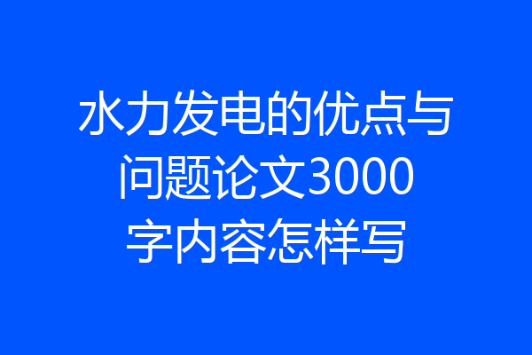 水力发电的优点与问题论文3000字内容怎样写