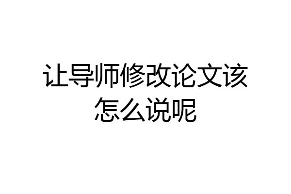 让导师修改论文该怎么说呢