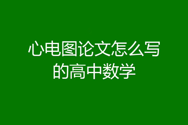 心电图论文怎么写的高中数学