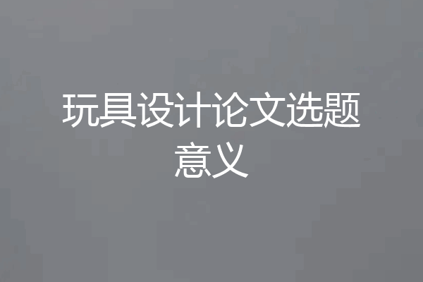 玩具设计论文选题意义