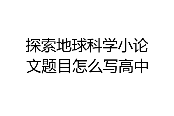 探索地球科学小论文题目怎么写高中