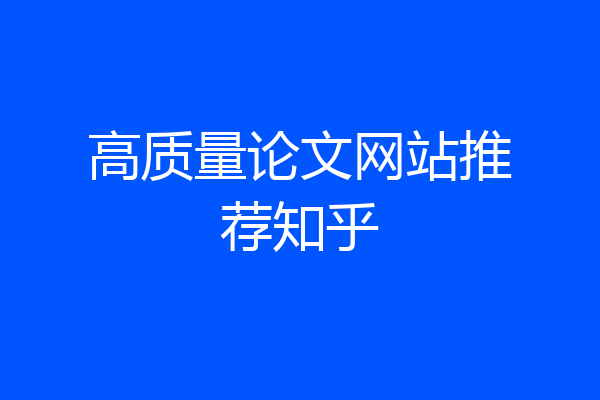 高质量论文网站推荐知乎