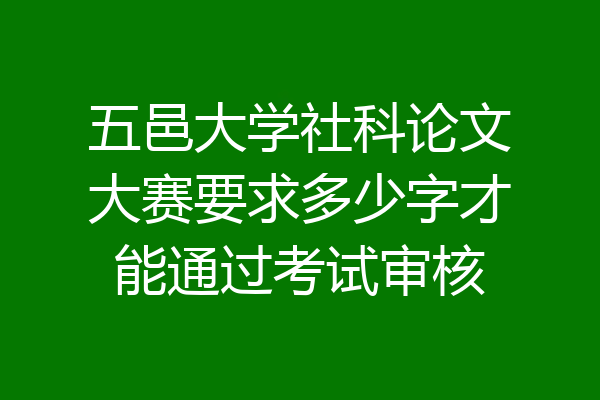 五邑大学社科论文大赛要求多少字才能通过考试审核
