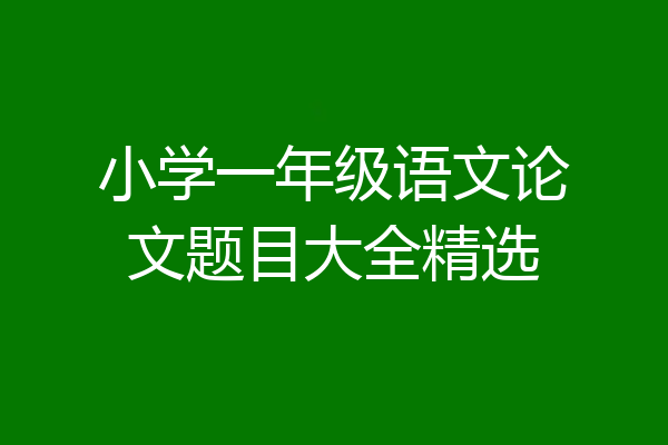 小学一年级语文论文题目大全精选