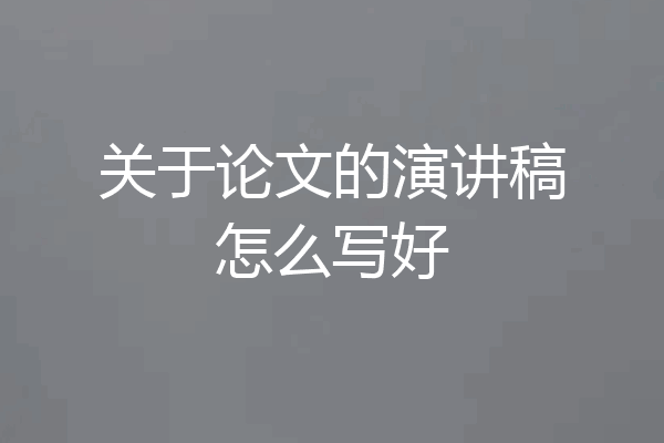 关于论文的演讲稿怎么写好