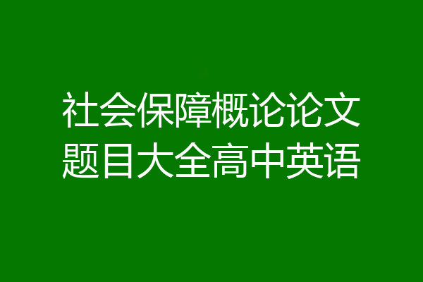 社会保障概论论文题目大全高中英语