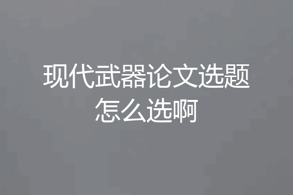 现代武器论文选题怎么选啊