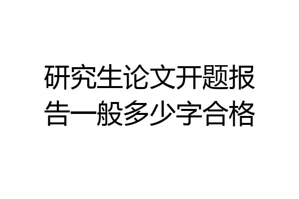 研究生论文开题报告一般多少字合格