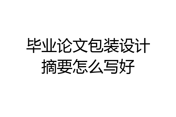 毕业论文包装设计摘要怎么写好