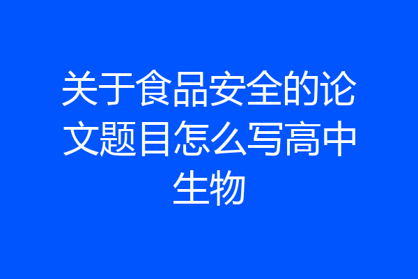 关于食品安全的论文题目怎么写高中生物