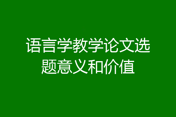 语言学教学论文选题意义和价值