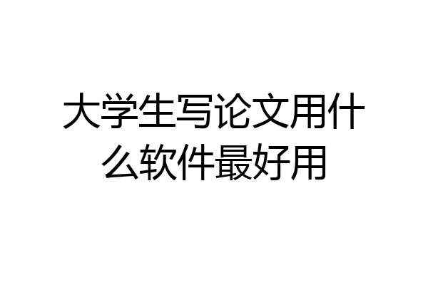 大学生写论文用什么软件最好用