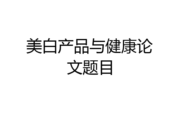 美白产品与健康论文题目