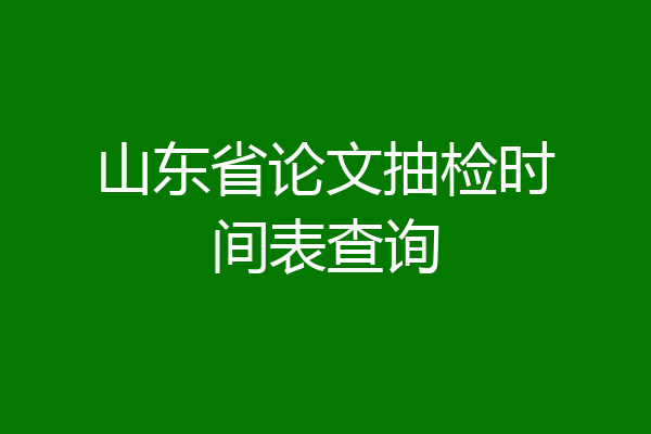 山东省论文抽检时间表查询