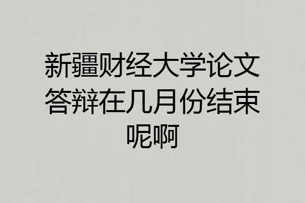 新疆财经大学论文答辩在几月份结束呢啊