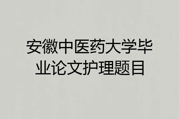 安徽中医药大学毕业论文护理题目