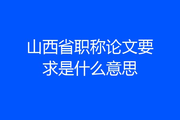 山西省职称论文要求是什么意思