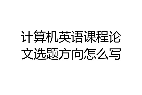 计算机英语课程论文选题方向怎么写
