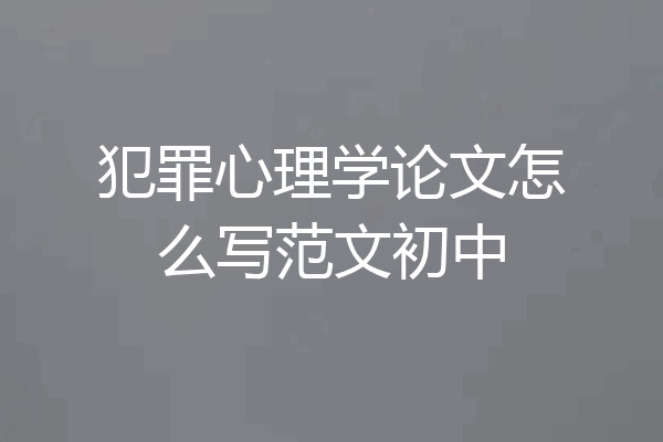 犯罪心理学论文怎么写范文初中